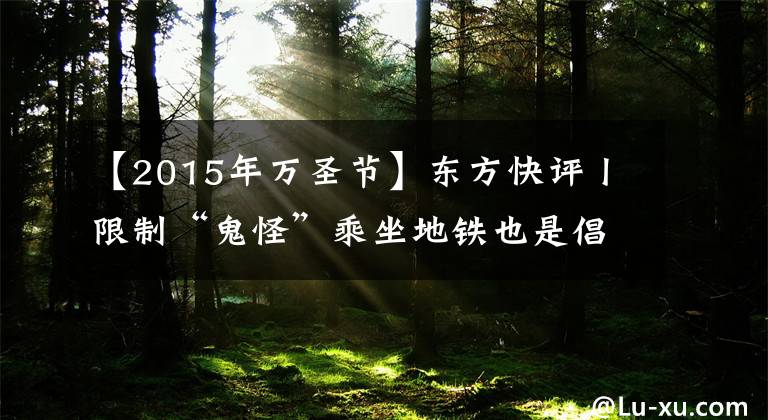 【2015年萬圣節(jié)】東方快評(píng)丨限制“鬼怪”乘坐地鐵也是倡導(dǎo)“地鐵文明”