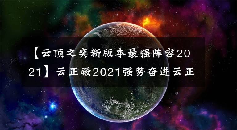 【云頂之奕新版本最強(qiáng)陣容2021】云正殿2021強(qiáng)勢(shì)奮進(jìn)云正殿11.2最強(qiáng)陣容排名