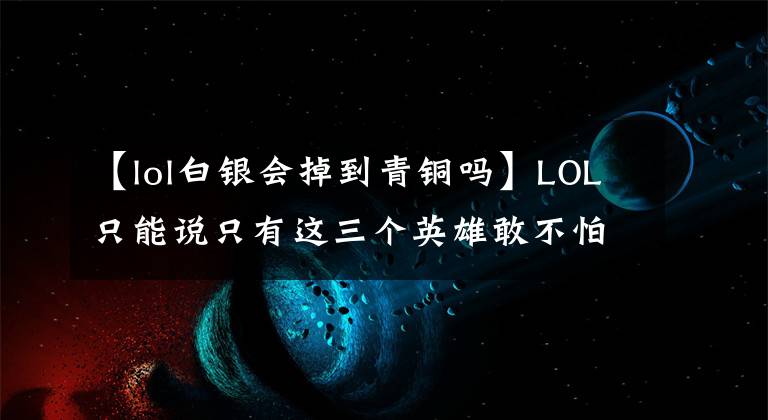 【lol白銀會(huì)掉到青銅嗎】LOL只能說(shuō)只有這三個(gè)英雄敢不怕代練。瞎了眼的神們都要害怕他們的三分。