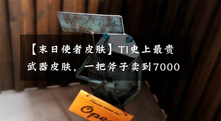 【末日使者皮膚】TI史上最貴武器皮膚，一把斧子賣到7000元，G胖賺到合不攏嘴！