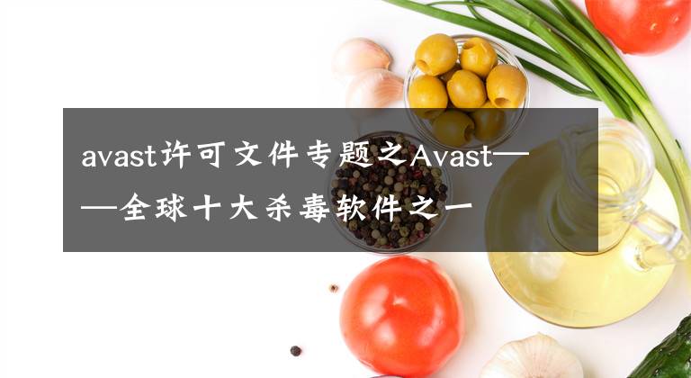 avast許可文件專題之Avast——全球十大殺毒軟件之一