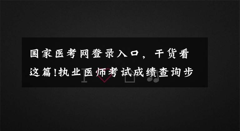 國家醫(yī)考網(wǎng)登錄入口，干貨看這篇!執(zhí)業(yè)醫(yī)師考試成績查詢步驟