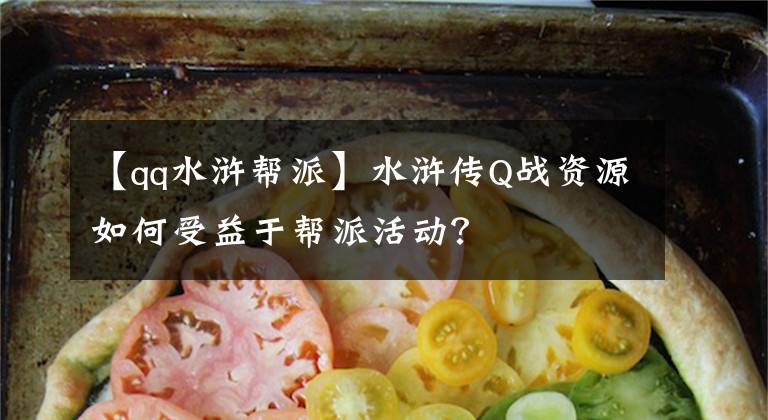 【qq水滸幫派】水滸傳Q戰(zhàn)資源如何受益于幫派活動？