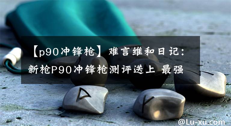 【p90沖鋒槍】難言維和日記：新槍P90沖鋒槍測評送上 最強沖鋒槍非它莫屬