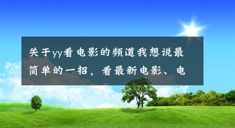 關于yy看電影的頻道我想說最簡單的一招，看最新電影、電視劇