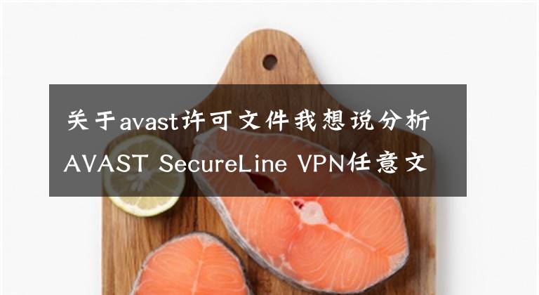 關(guān)于avast許可文件我想說(shuō)分析AVAST SecureLine VPN任意文件創(chuàng)建漏洞