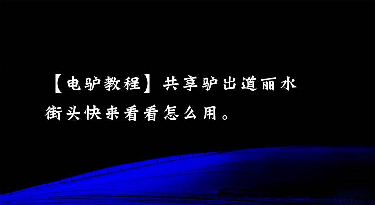 【電驢教程】共享驢出道麗水街頭快來看看怎么用。