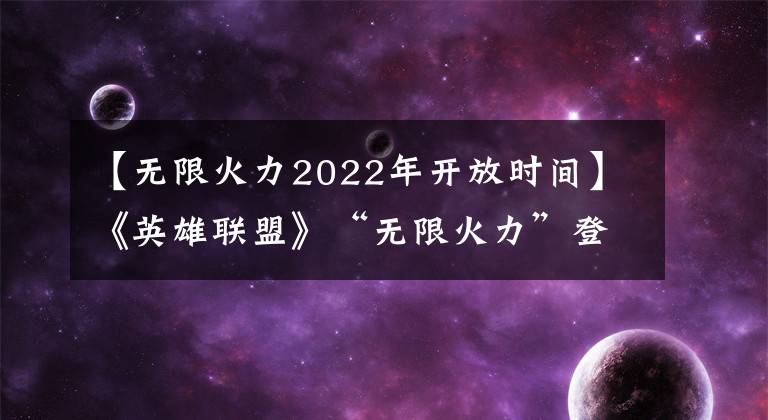 【無限火力2022年開放時間】《英雄聯(lián)盟》“無限火力”登陸手游：27日體驗先發(fā)制人