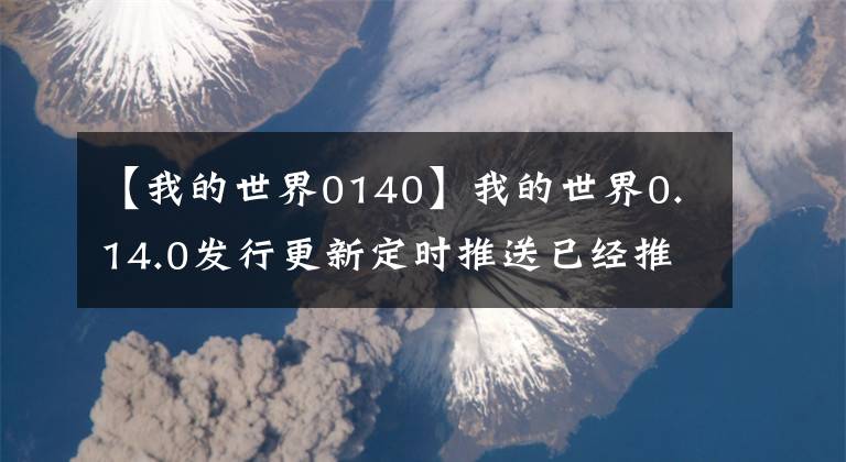 【我的世界0140】我的世界0.14.0發(fā)行更新定時(shí)推送已經(jīng)推出