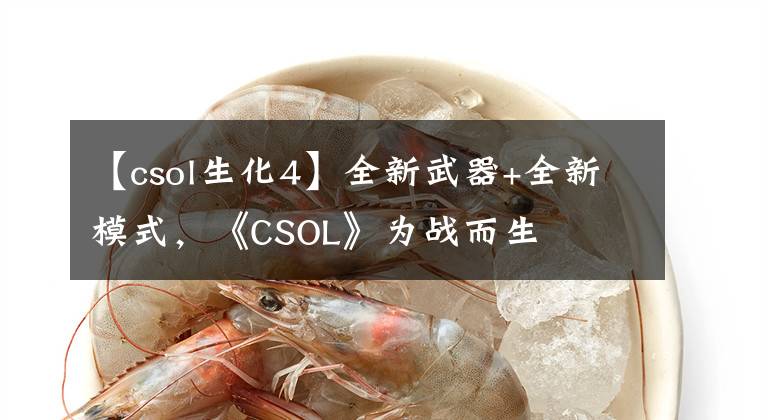 【csol生化4】全新武器+全新模式，《CSOL》為戰(zhàn)而生