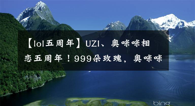 【lol五周年】UZI、奧咪咪相戀五周年！999朵玫瑰，奧咪咪害羞捂臉