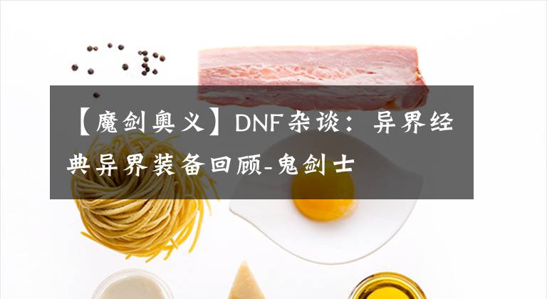 【魔劍奧義】DNF雜談：異界經(jīng)典異界裝備回顧-鬼劍士