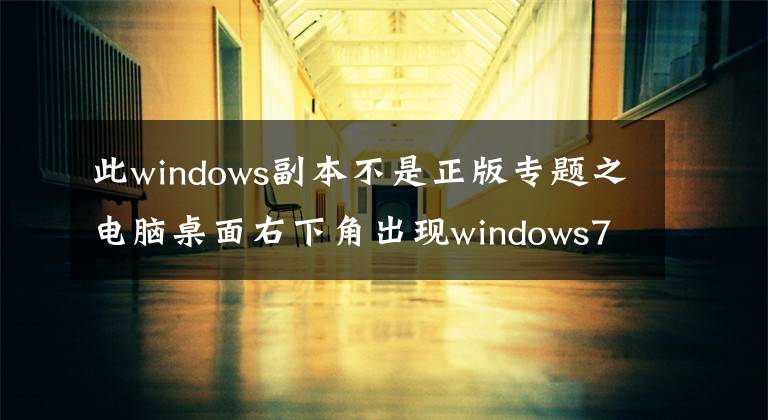 此windows副本不是正版專題之電腦桌面右下角出現(xiàn)windows7 內(nèi)部版本7601,此windows副本不是正版