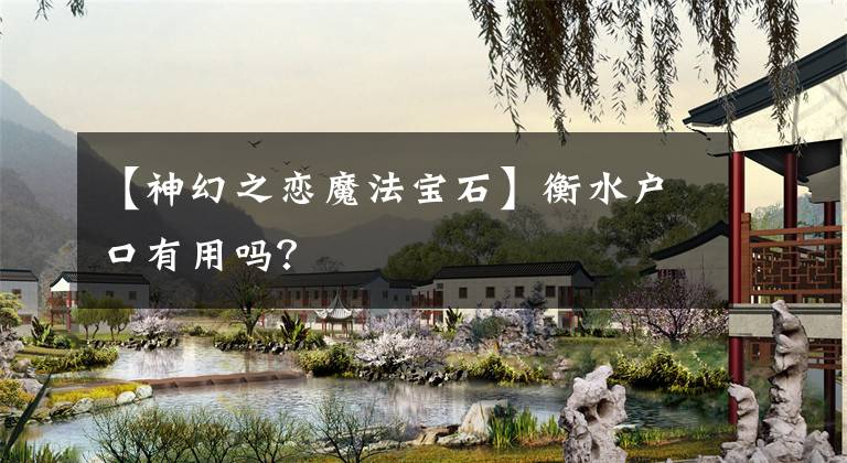 【神幻之戀魔法寶石】衡水戶口有用嗎？