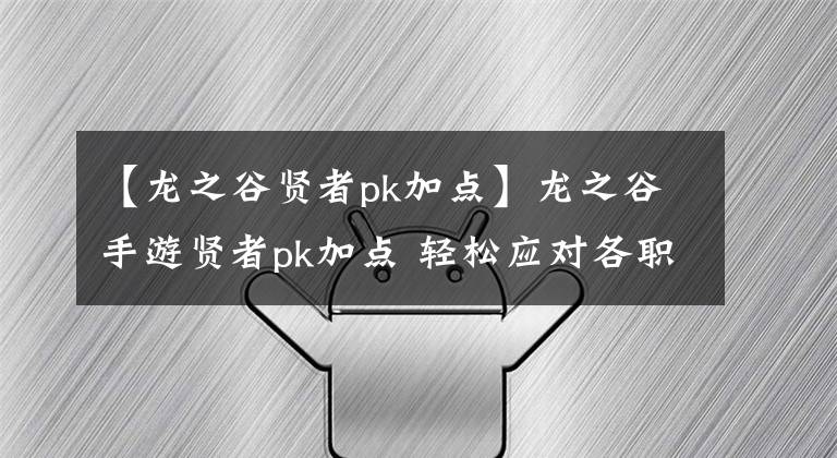 【龍之谷賢者pk加點(diǎn)】龍之谷手游賢者pk加點(diǎn) 輕松應(yīng)對(duì)各職業(yè)