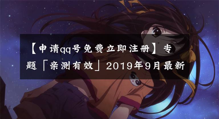 【申請qq號免費立即注冊】專題「親測有效」2019年9月最新：免費申請9位數(shù)qq靚號方法