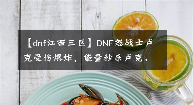 【dnf江西三區(qū)】DNF怒戰(zhàn)士盧克受傷爆炸，能量秒殺盧克。