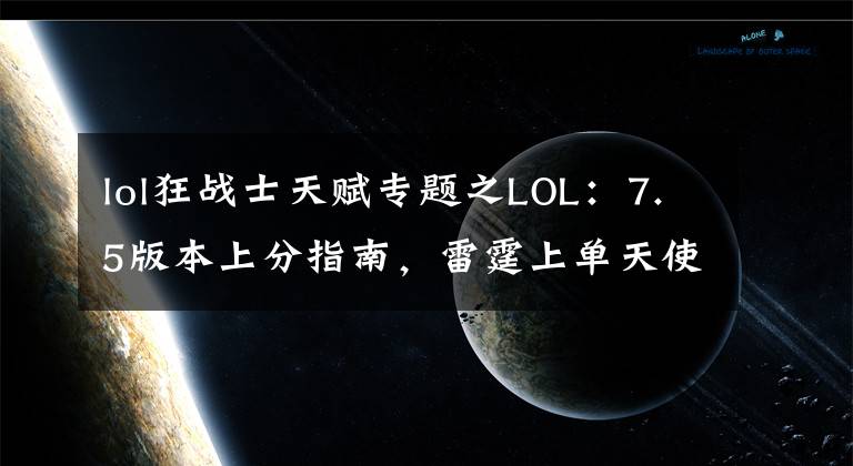 lol狂戰(zhàn)士天賦專題之LOL：7.5版本上分指南，雷霆上單天使大放異彩！