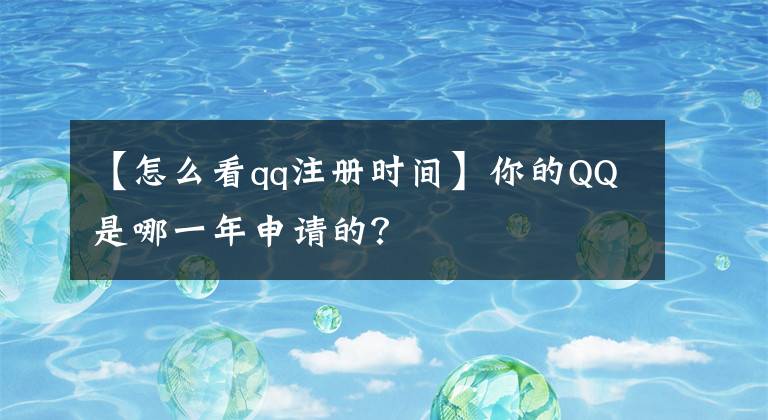 【怎么看qq注冊(cè)時(shí)間】你的QQ是哪一年申請(qǐng)的？