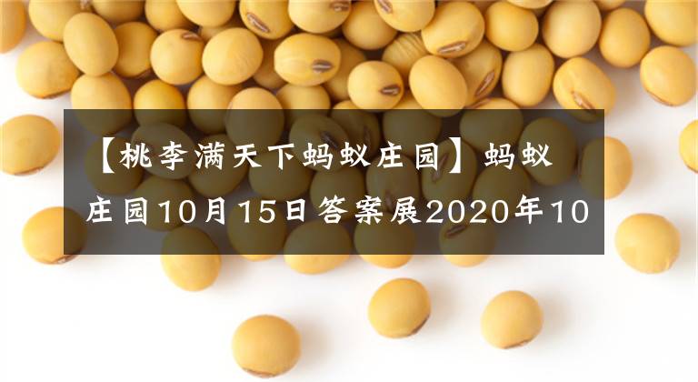 【桃李滿天下螞蟻莊園】螞蟻莊園10月15日答案展2020年10月15日小雞寶寶答案摘要