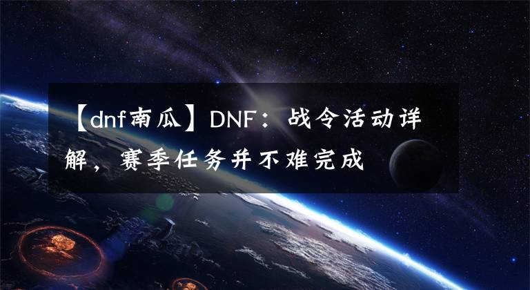 【dnf南瓜】DNF：戰(zhàn)令活動(dòng)詳解，賽季任務(wù)并不難完成