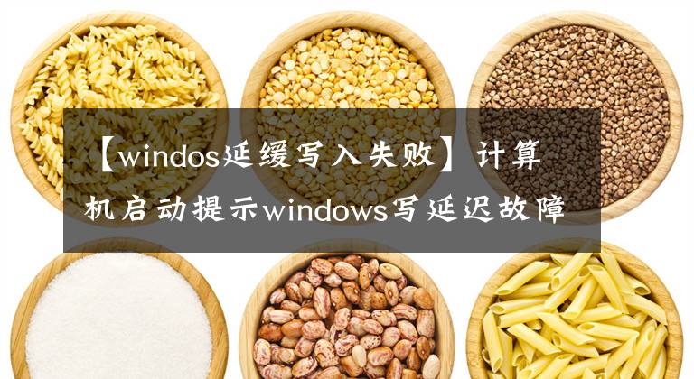 【windos延緩寫入失敗】計算機啟動提示windows寫延遲故障怎么解決？