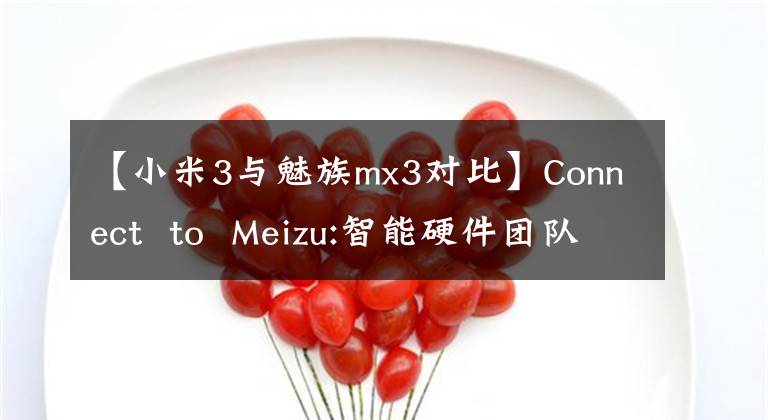 【小米3與魅族mx3對(duì)比】Connect  to  Meizu:智能硬件團(tuán)隊(duì)的另一種團(tuán)隊(duì)可能性