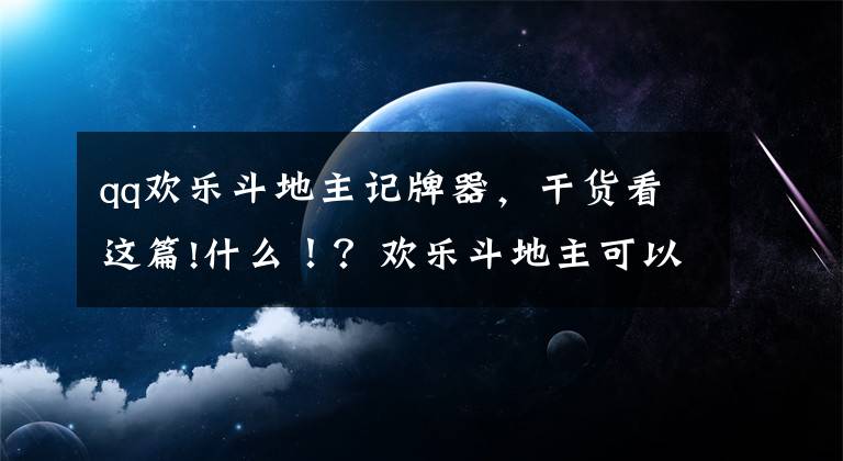 qq歡樂斗地主記牌器，干貨看這篇!什么！？歡樂斗地主可以領(lǐng)36W歡樂豆和七天記牌器了？