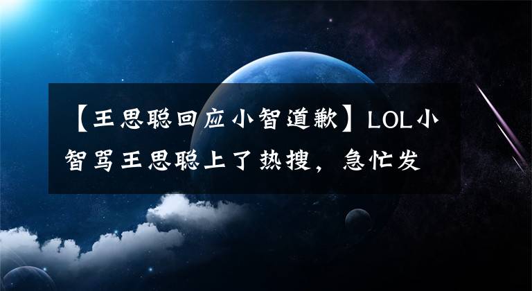 【王思聰回應小智道歉】LOL小智罵王思聰上了熱搜，急忙發(fā)聲成科，直言是有人在打亂節(jié)奏！