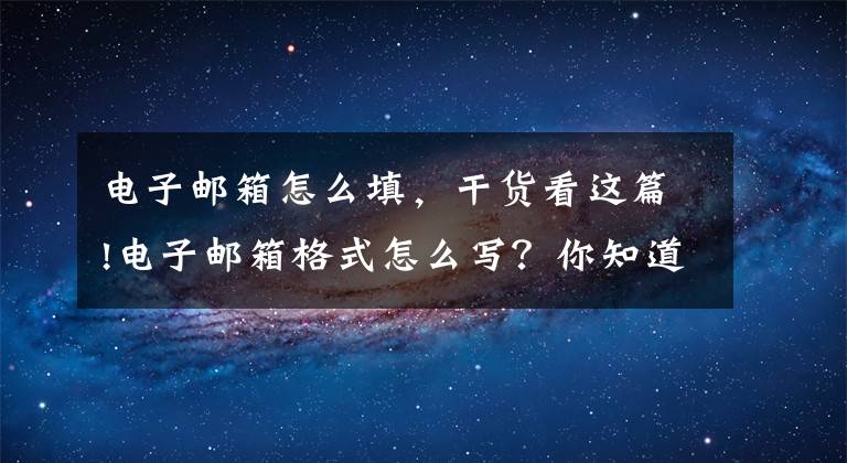 電子郵箱怎么填，干貨看這篇!電子郵箱格式怎么寫？你知道電子郵箱格式都有哪些嗎？