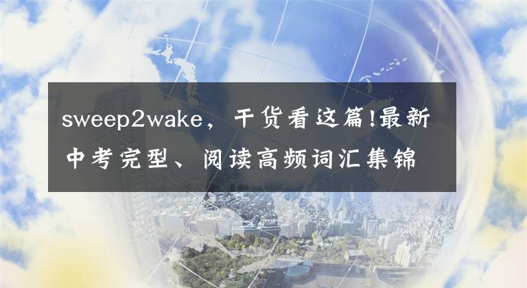 sweep2wake，干貨看這篇!最新中考完型、閱讀高頻詞匯集錦