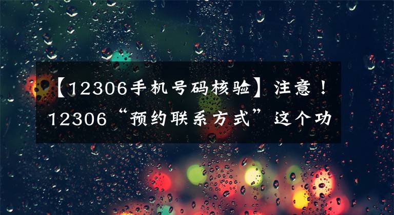 【12306手機(jī)號碼核驗(yàn)】注意！12306“預(yù)約聯(lián)系方式”這個(gè)功能必須開通