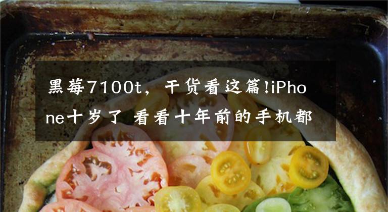 黑莓7100t，干貨看這篇!iPhone十歲了 看看十年前的手機都啥樣