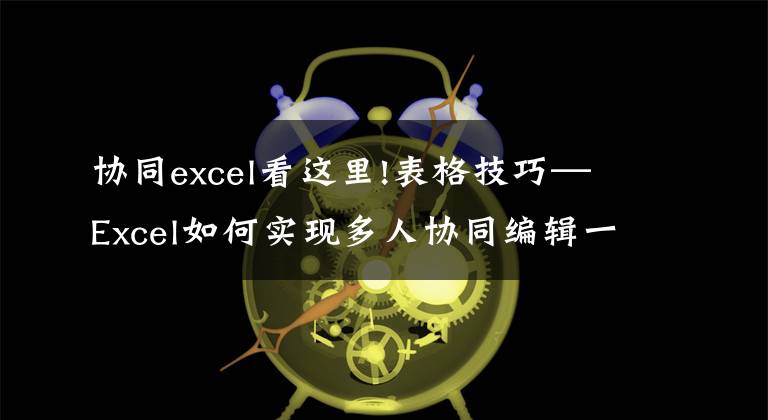 協(xié)同excel看這里!表格技巧—Excel如何實(shí)現(xiàn)多人協(xié)同編輯一個(gè)表格