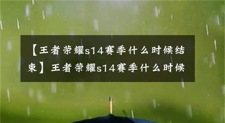 【王者榮耀s14賽季什么時候結(jié)束】王者榮耀s14賽季什么時候結(jié)束？ 王者榮耀s15賽季開始時間