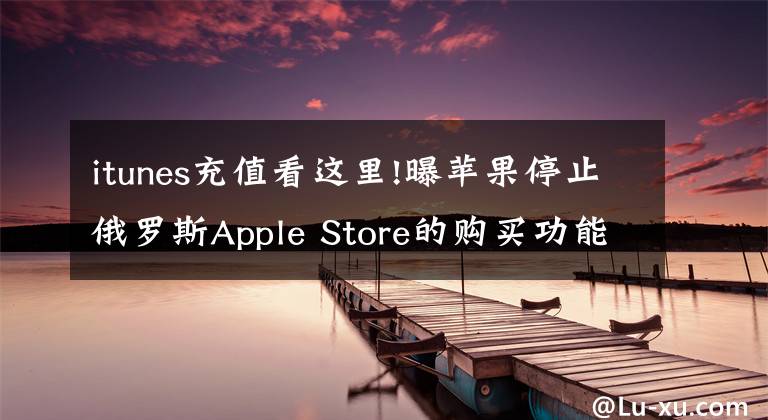 itunes充值看這里!曝蘋果停止俄羅斯Apple Store的購買功能