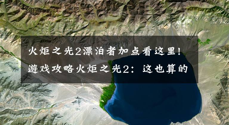 火炬之光2漂泊者加點(diǎn)看這里!游戲攻略火炬之光2：這也算的上是一款非常不錯(cuò)的ARPG小游戲！