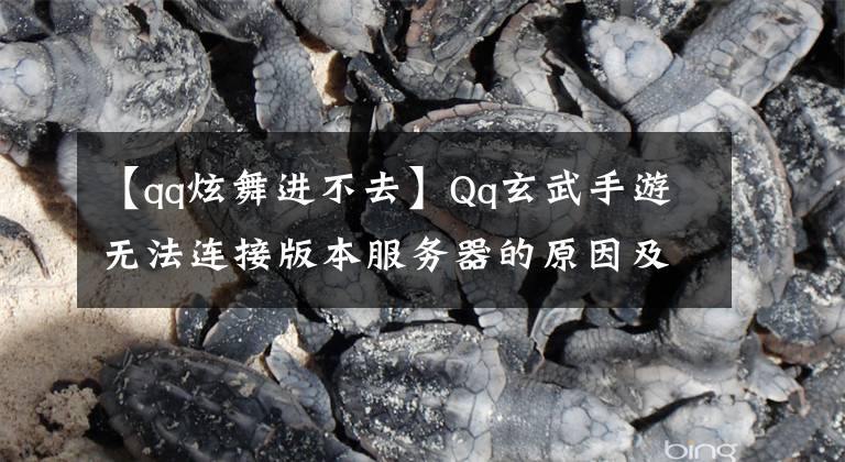 【qq炫舞進不去】Qq玄武手游無法連接版本服務(wù)器的原因及解決方法