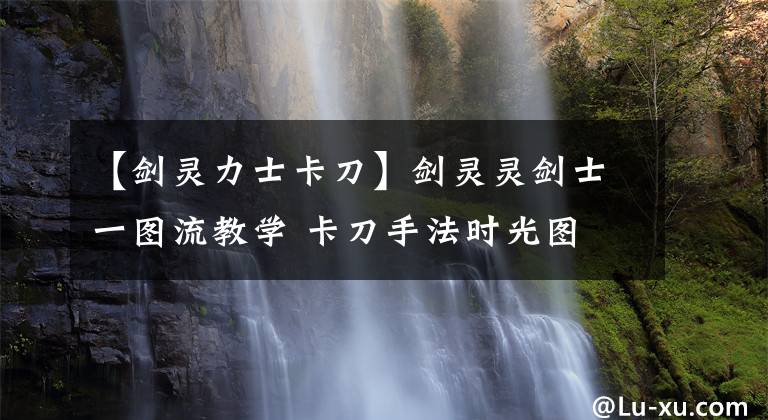 【劍靈力士卡刀】劍靈靈劍士一圖流教學 卡刀手法時光圖