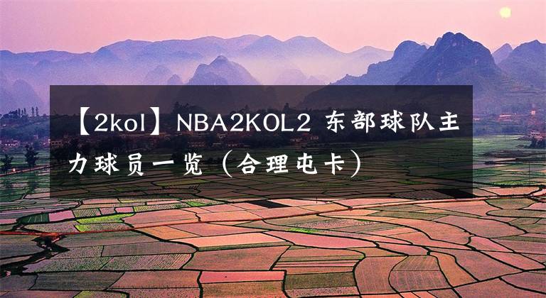 【2kol】NBA2KOL2 東部球隊(duì)主力球員一覽（合理屯卡）