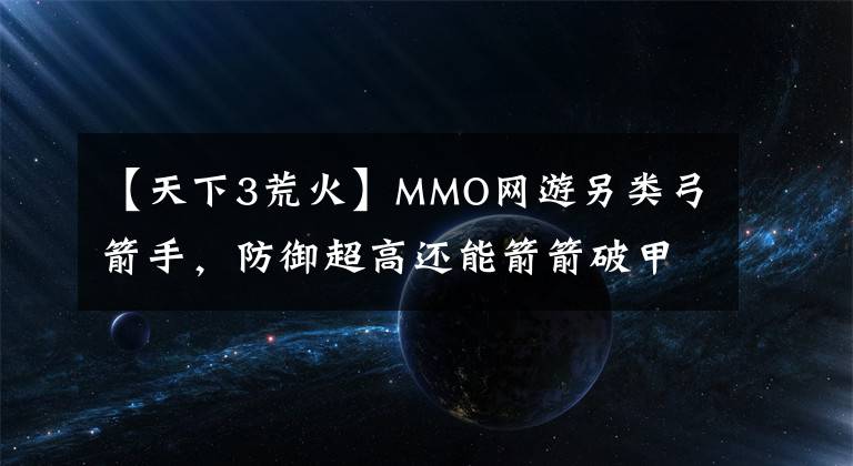 【天下3荒火】MMO網(wǎng)游另類弓箭手，防御超高還能箭箭破甲，站樁對射吊打同門