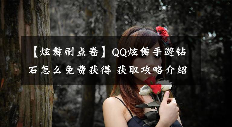 【炫舞刷點(diǎn)卷】QQ炫舞手游鉆石怎么免費(fèi)獲得 獲取攻略介紹