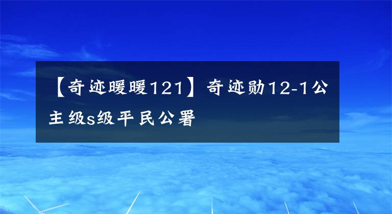 【奇跡暖暖121】奇跡勛12-1公主級s級平民公署