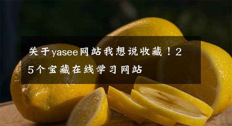 關(guān)于yasee網(wǎng)站我想說(shuō)收藏！25個(gè)寶藏在線學(xué)習(xí)網(wǎng)站