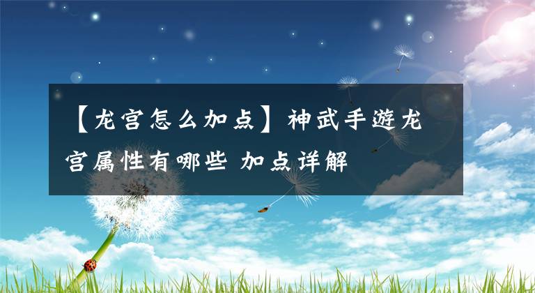 【龍宮怎么加點(diǎn)】神武手游龍宮屬性有哪些 加點(diǎn)詳解