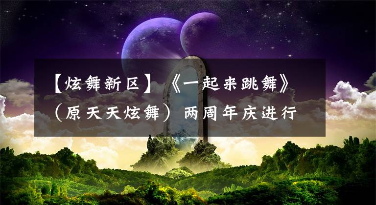 【炫舞新區(qū)】《一起來(lái)跳舞》（原天天炫舞）兩周年慶進(jìn)行時(shí)！比拼“誰(shuí)是最強(qiáng)音”