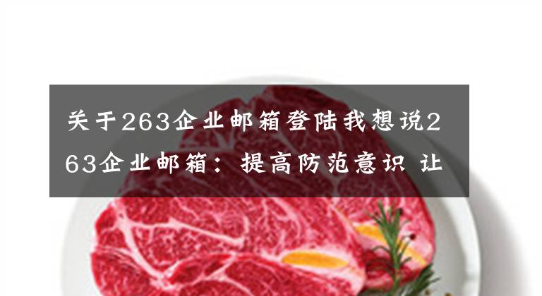 關于263企業(yè)郵箱登陸我想說263企業(yè)郵箱：提高防范意識 讓安全操作成為習慣