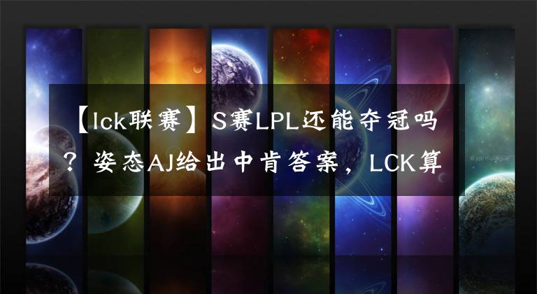 【lck聯(lián)賽】S賽LPL還能奪冠嗎？姿態(tài)AJ給出中肯答案，LCK算不上威脅