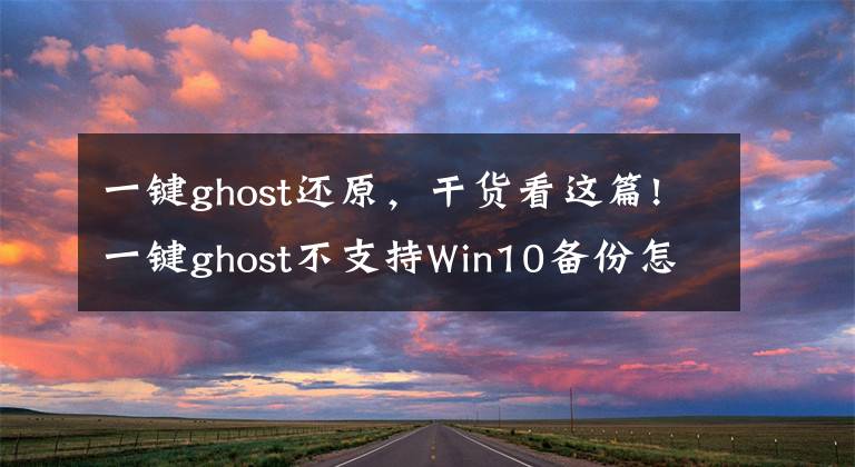 一鍵ghost還原，干貨看這篇!一鍵ghost不支持Win10備份怎么辦？