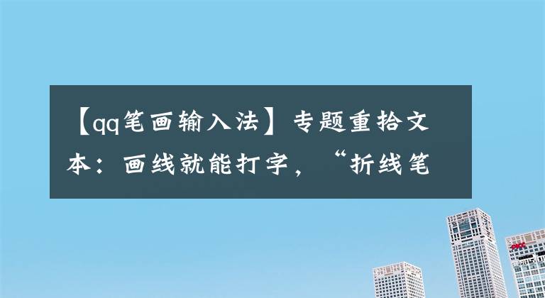 【qq筆畫輸入法】專題重拾文本：畫線就能打字，“折線筆畫輸入法”要為可穿戴設(shè)備打造專屬“鍵盤”